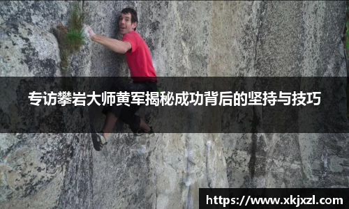专访攀岩大师黄军揭秘成功背后的坚持与技巧